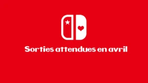 Les sorties attendues pour le mois d&rsquo;avril sur la Nintendo Switch